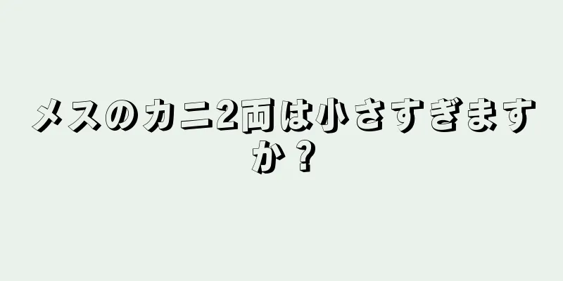 メスのカニ2両は小さすぎますか？
