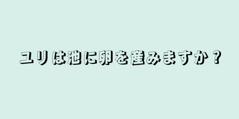 ユリは池に卵を産みますか？