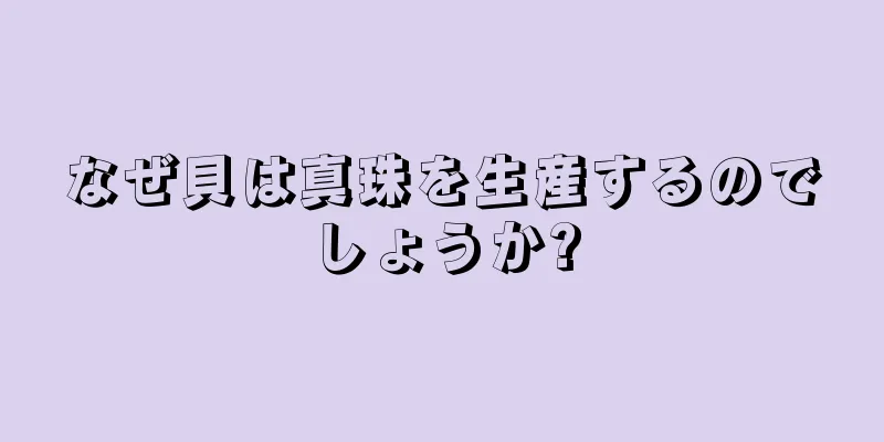 なぜ貝は真珠を生産するのでしょうか?