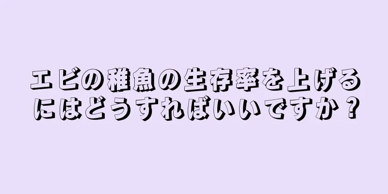 エビの稚魚の生存率を上げるにはどうすればいいですか？