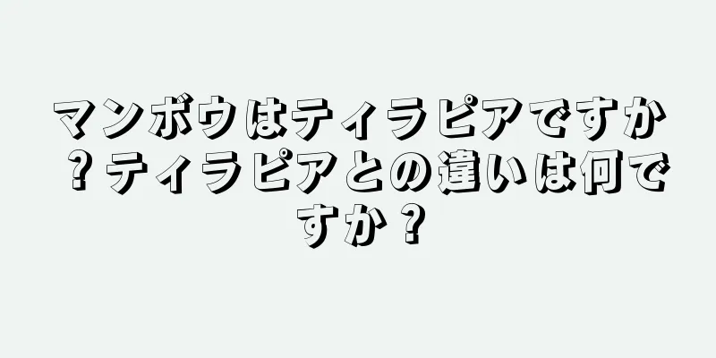 マンボウはティラピアですか？ティラピアとの違いは何ですか？