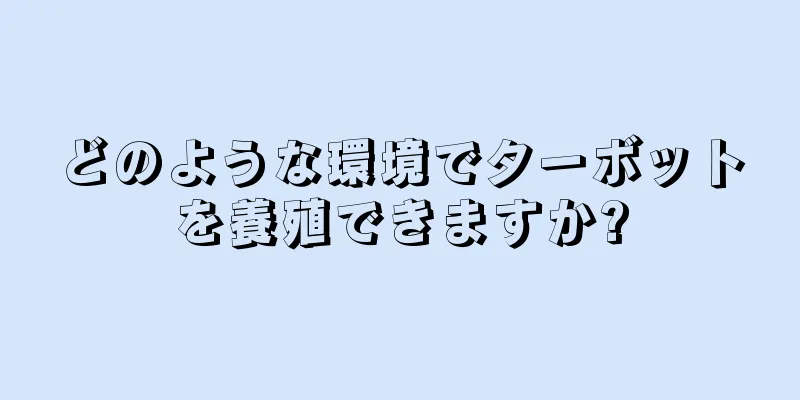 どのような環境でターボットを養殖できますか?