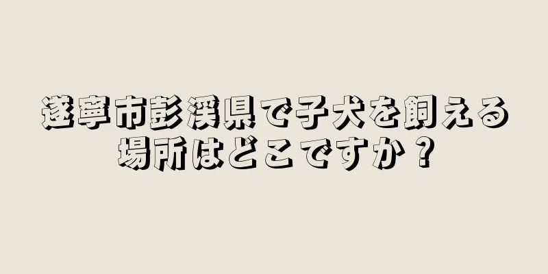 遂寧市彭渓県で子犬を飼える場所はどこですか？