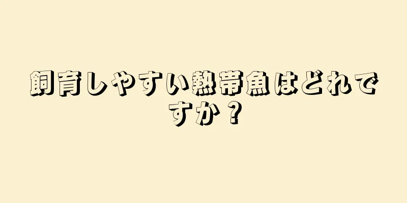 飼育しやすい熱帯魚はどれですか？