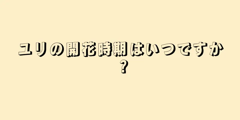 ユリの開花時期はいつですか？