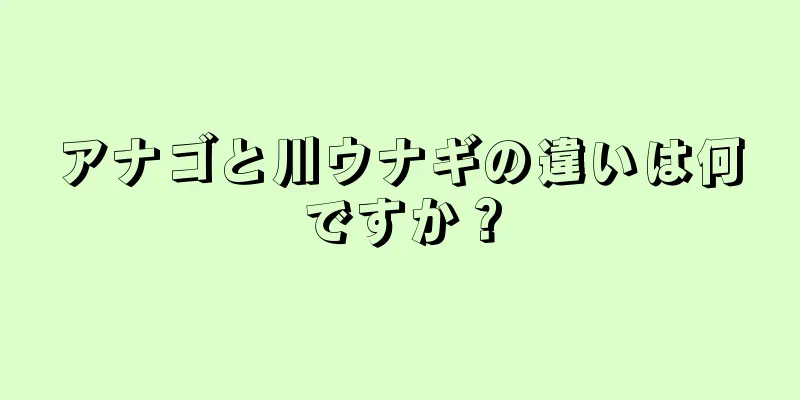 アナゴと川ウナギの違いは何ですか？