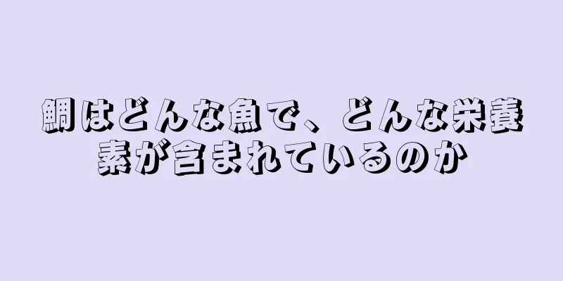 鯛はどんな魚で、どんな栄養素が含まれているのか