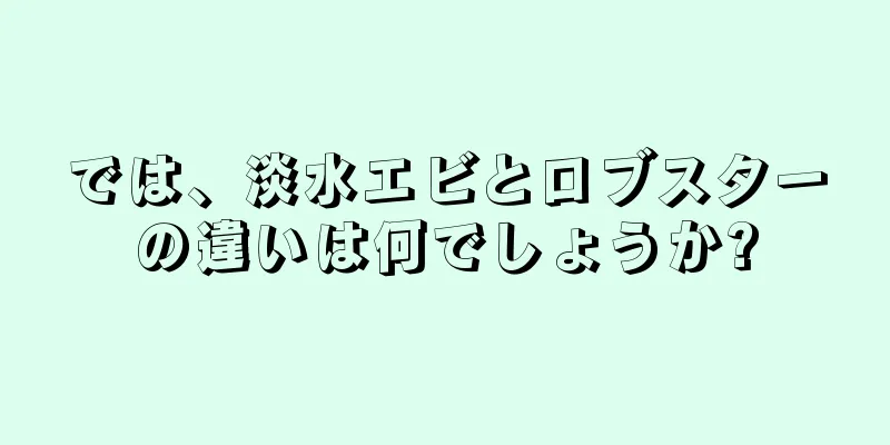 では、淡水エビとロブスターの違いは何でしょうか?