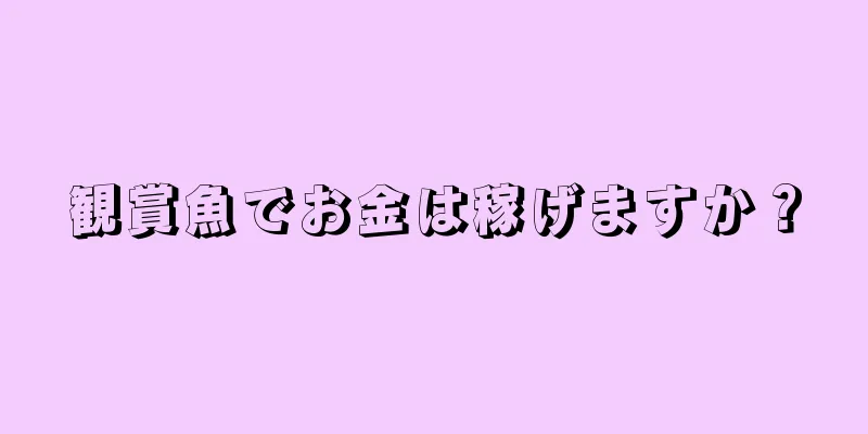 観賞魚でお金は稼げますか？