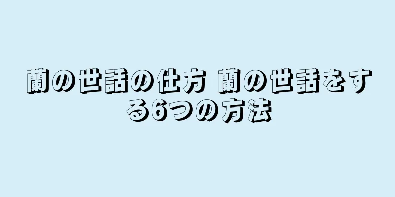 蘭の世話の仕方 蘭の世話をする6つの方法