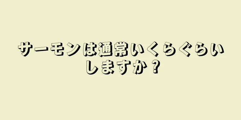 サーモンは通常いくらぐらいしますか？