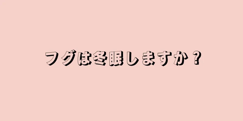 フグは冬眠しますか？
