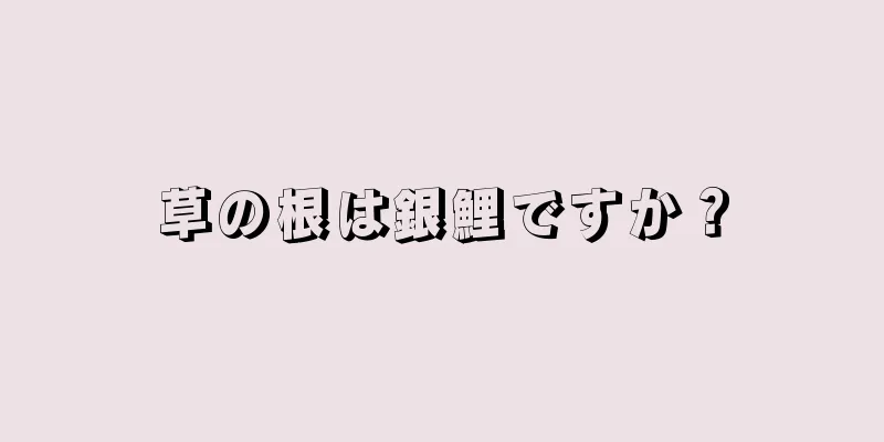 草の根は銀鯉ですか？