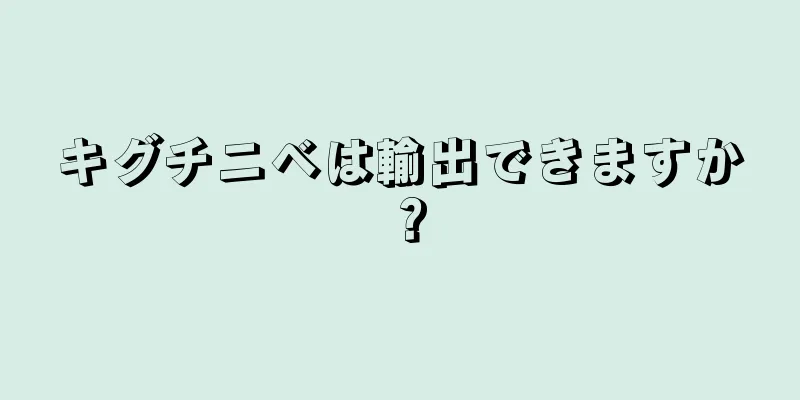 キグチニベは輸出できますか？