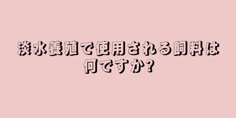 淡水養殖で使用される飼料は何ですか?