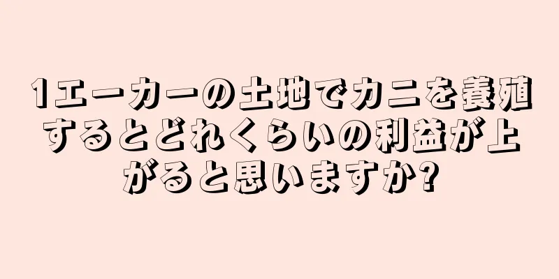1エーカーの土地でカニを養殖するとどれくらいの利益が上がると思いますか?