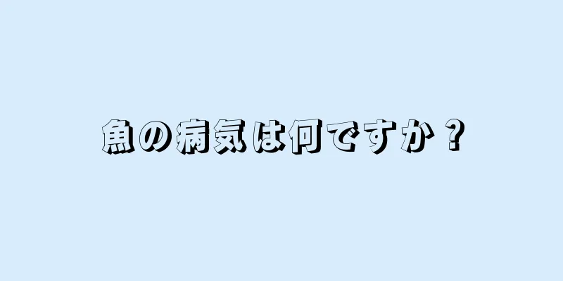 魚の病気は何ですか？