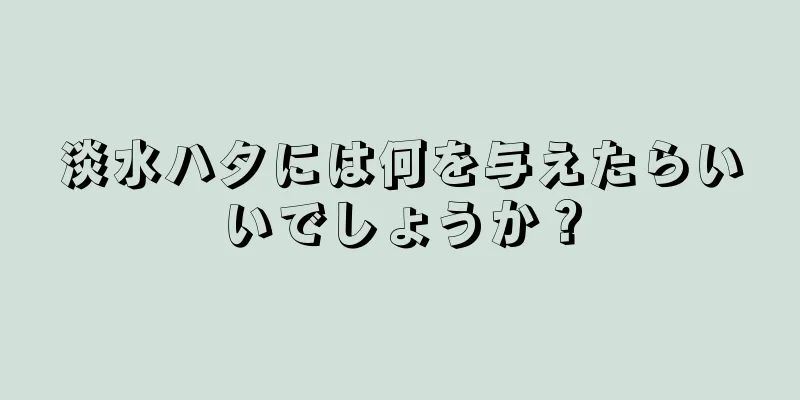 淡水ハタには何を与えたらいいでしょうか？