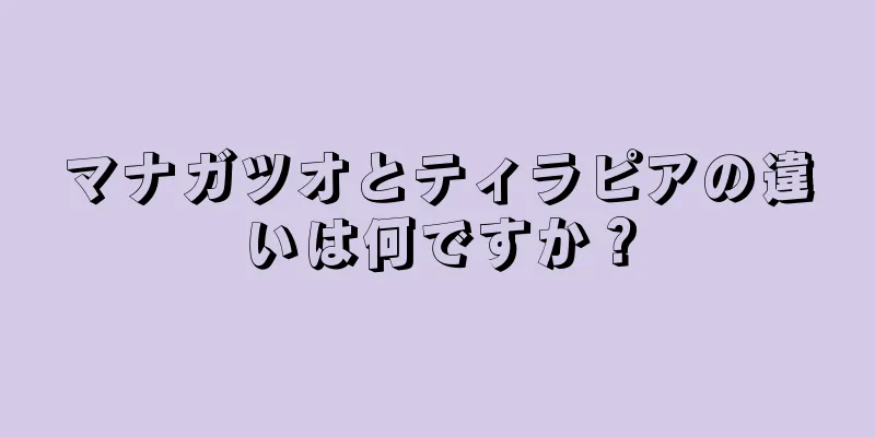 マナガツオとティラピアの違いは何ですか？