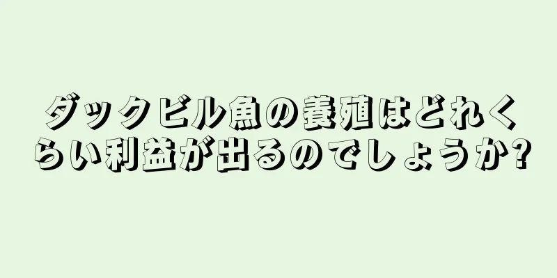 ダックビル魚の養殖はどれくらい利益が出るのでしょうか?