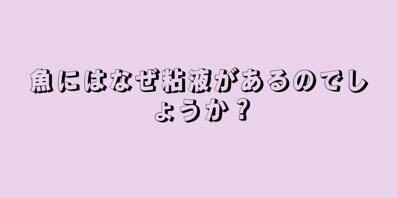 魚にはなぜ粘液があるのでしょうか？