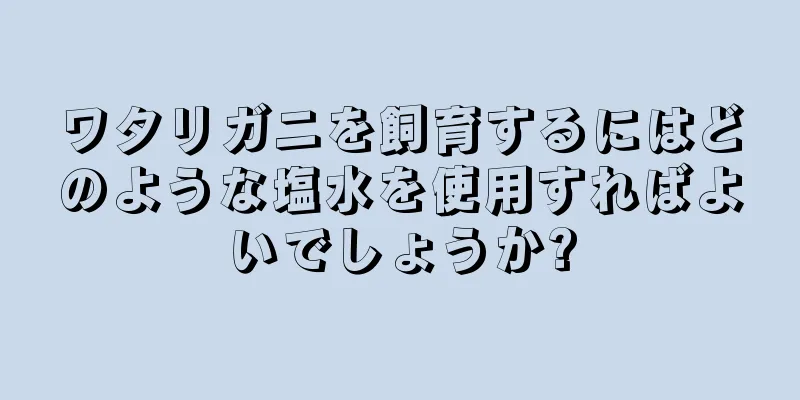 ワタリガニを飼育するにはどのような塩水を使用すればよいでしょうか?