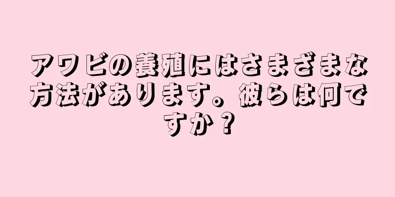 アワビの養殖にはさまざまな方法があります。彼らは何ですか？