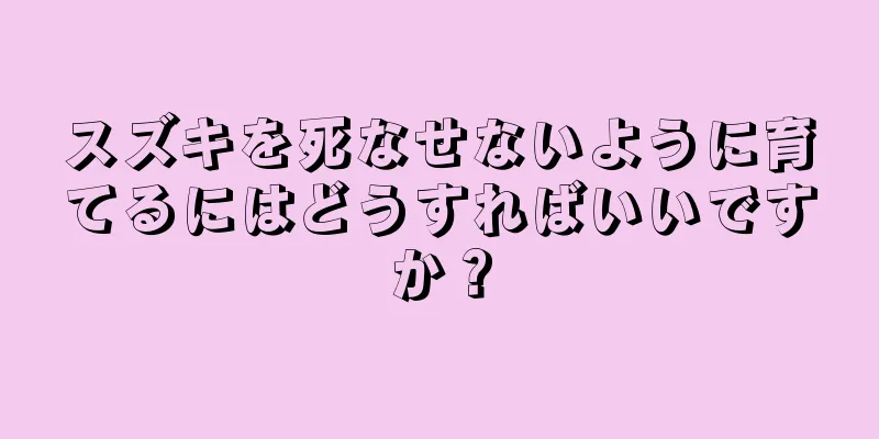 スズキを死なせないように育てるにはどうすればいいですか？