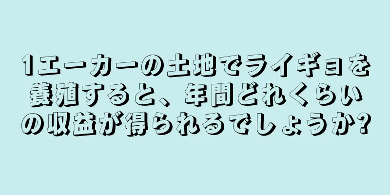 1エーカーの土地でライギョを養殖すると、年間どれくらいの収益が得られるでしょうか?