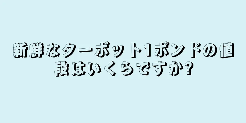 新鮮なターボット1ポンドの値段はいくらですか?