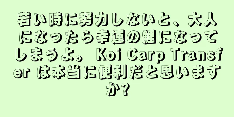 若い時に努力しないと、大人になったら幸運の鯉になってしまうよ。 Koi Carp Transfer は本当に便利だと思いますか?