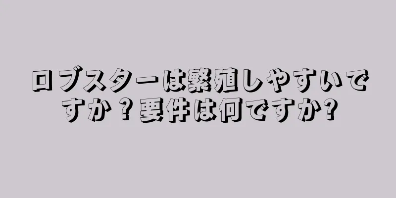 ロブスターは繁殖しやすいですか？要件は何ですか?
