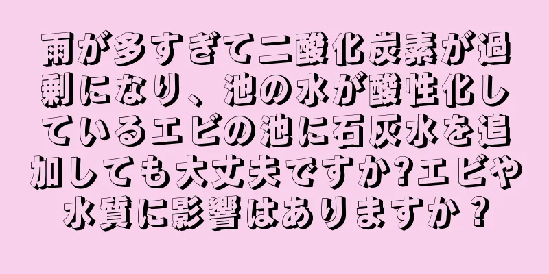 雨が多すぎて二酸化炭素が過剰になり、池の水が酸性化しているエビの池に石灰水を追加しても大丈夫ですか?エビや水質に影響はありますか？