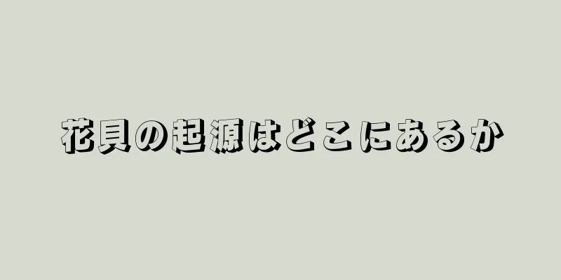 花貝の起源はどこにあるか