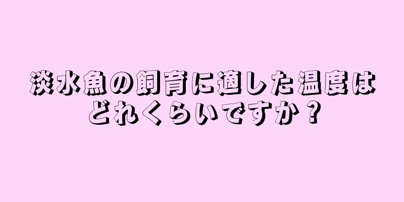 淡水魚の飼育に適した温度はどれくらいですか？