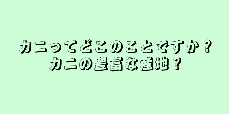 カニってどこのことですか？カニの豊富な産地？