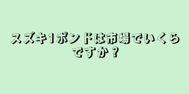 スズキ1ポンドは市場でいくらですか？