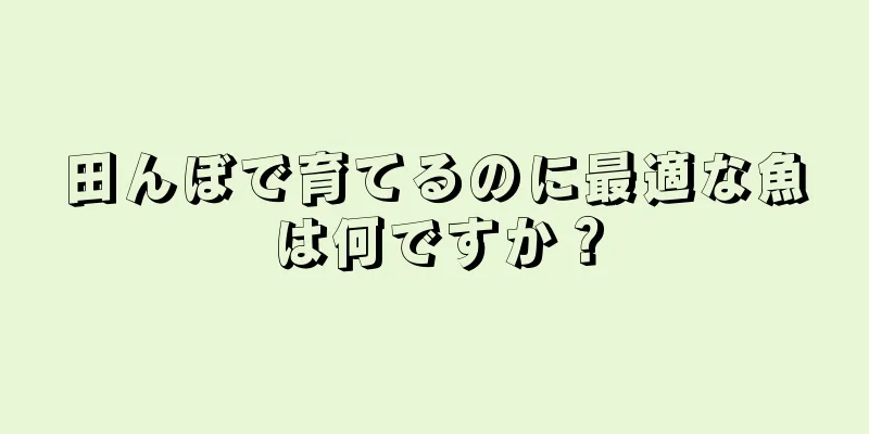 田んぼで育てるのに最適な魚は何ですか？