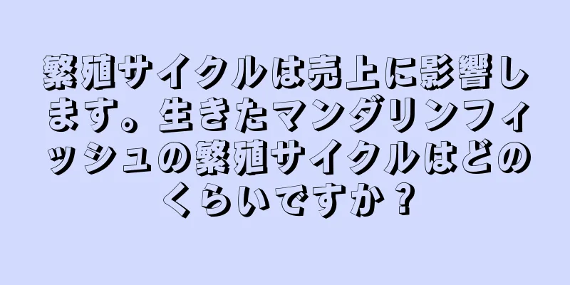 繁殖サイクルは売上に影響します。生きたマンダリンフィッシュの繁殖サイクルはどのくらいですか？