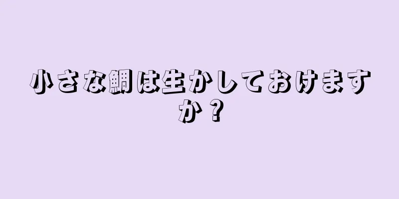 小さな鯛は生かしておけますか？