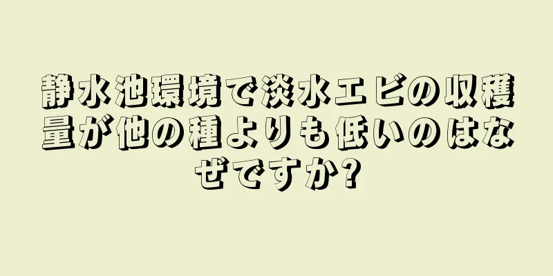 静水池環境で淡水エビの収穫量が他の種よりも低いのはなぜですか?