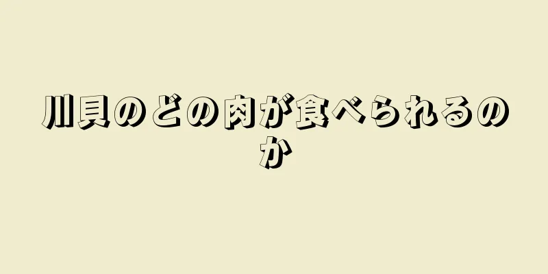 川貝のどの肉が食べられるのか