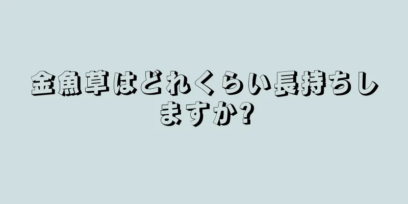 金魚草はどれくらい長持ちしますか?