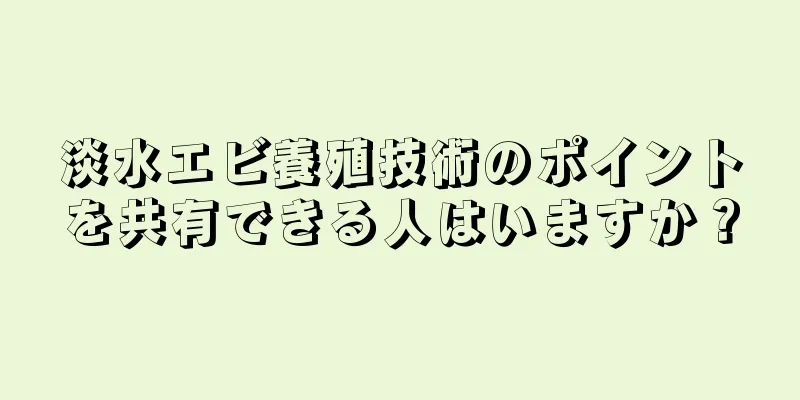 淡水エビ養殖技術のポイントを共有できる人はいますか？