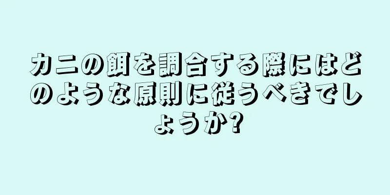 カニの餌を調合する際にはどのような原則に従うべきでしょうか?