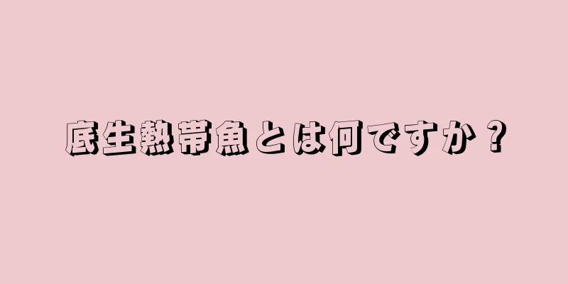 底生熱帯魚とは何ですか？
