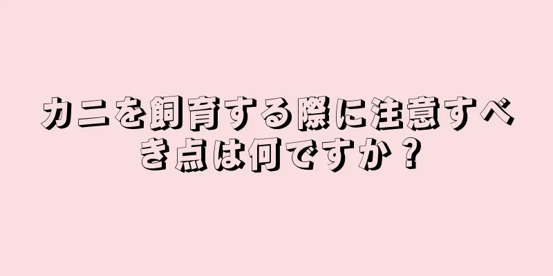 カニを飼育する際に注意すべき点は何ですか？