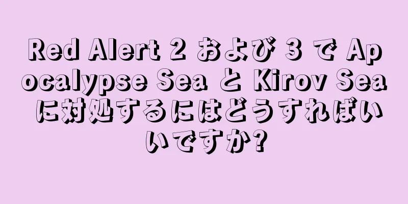 Red Alert 2 および 3 で Apocalypse Sea と Kirov Sea に対処するにはどうすればいいですか?