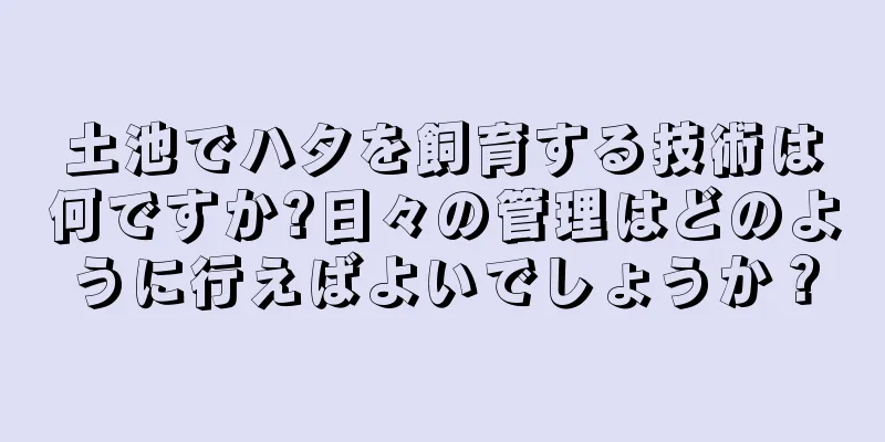 土池でハタを飼育する技術は何ですか?日々の管理はどのように行えばよいでしょうか？