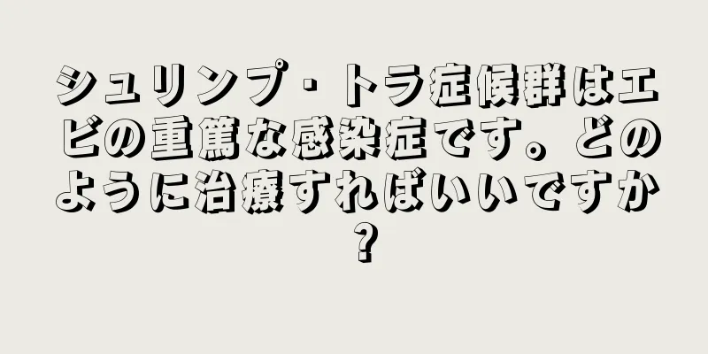 シュリンプ・トラ症候群はエビの重篤な感染症です。どのように治療すればいいですか？